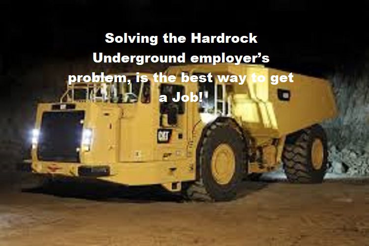 Solving the Hardrock Underground employer’s problem, is the best way to get a job!