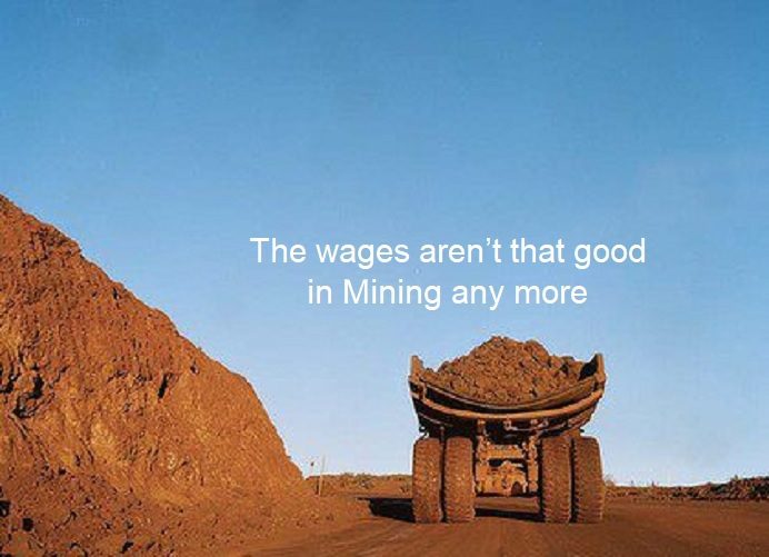 The wages aren’t that good in mining any more